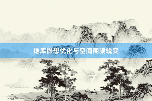 地库假想优化与空间期骗蜕变