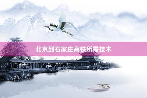 北京到石家庄高铁所需技术