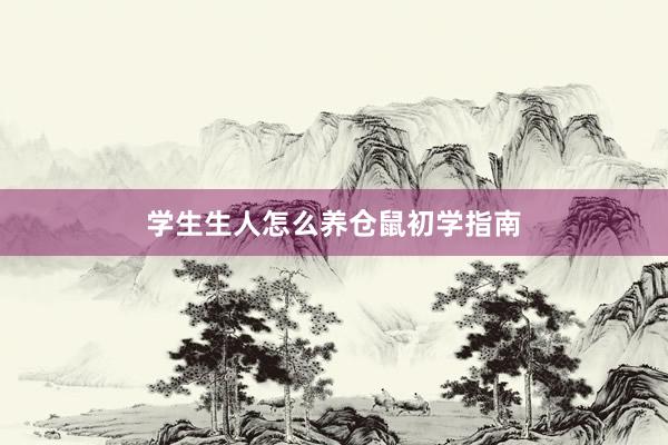 学生生人怎么养仓鼠初学指南